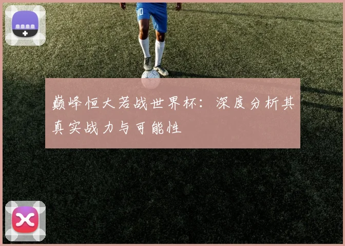 巅峰恒大若战世界杯：深度分析其真实战力与可能性