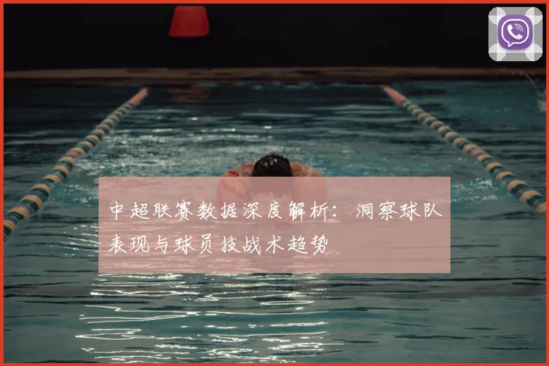 中超联赛数据深度解析：洞察球队表现与球员技战术趋势