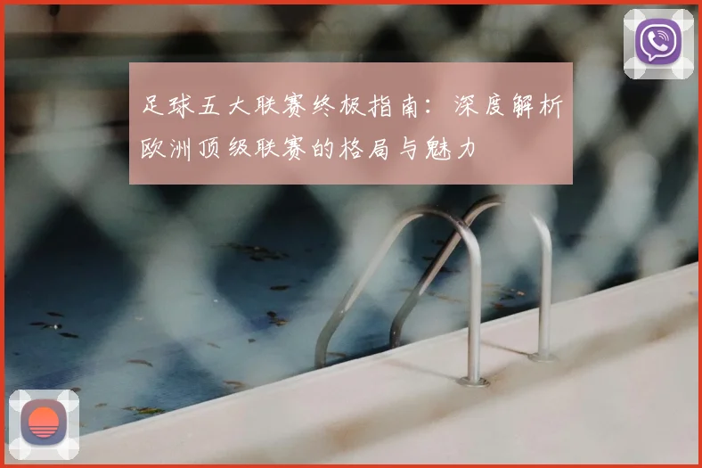 足球五大联赛终极指南：深度解析欧洲顶级联赛的格局与魅力