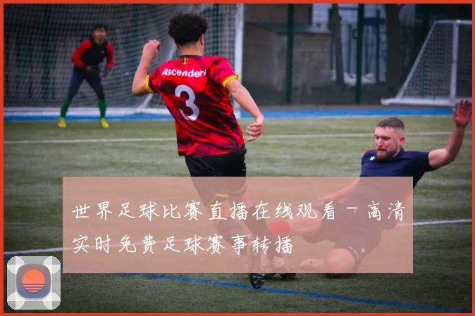 世界足球比赛直播在线观看 - 高清实时免费足球赛事转播