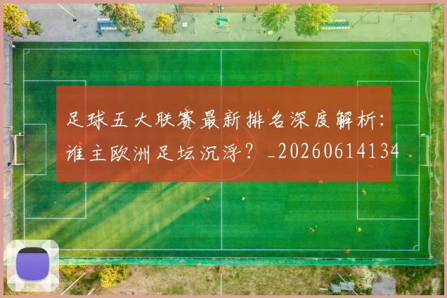 足球五大联赛最新排名深度解析：谁主欧洲足坛沉浮？_20260614134127