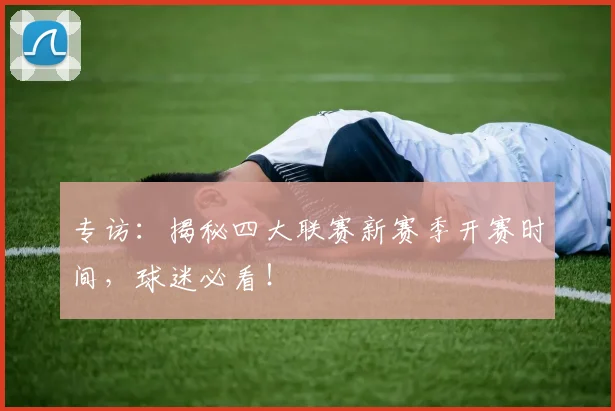 专访：揭秘四大联赛新赛季开赛时间，球迷必看！