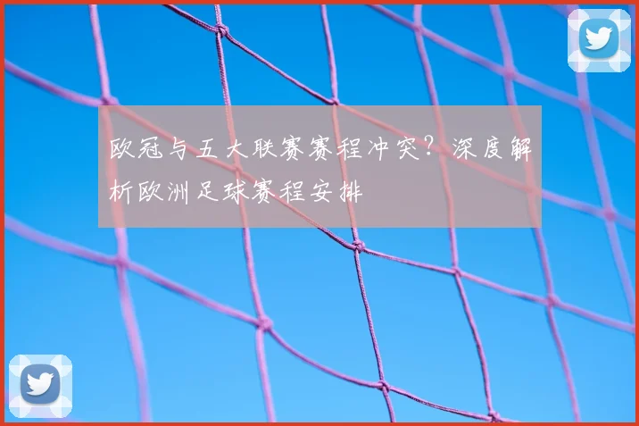 欧冠与五大联赛赛程冲突？深度解析欧洲足球赛程安排