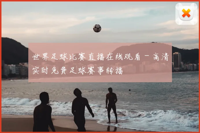 世界足球比赛直播在线观看 - 高清实时免费足球赛事转播
