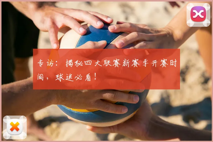 专访：揭秘四大联赛新赛季开赛时间，球迷必看！
